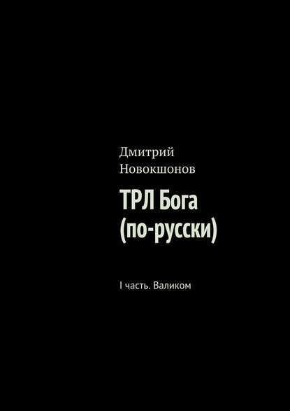 Дмитрий Евгеньевич Новокшонов - ТРЛ Бога (по-русски). I часть. Валиком