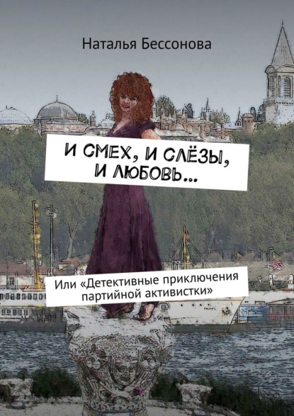 Наталья Бессонова — И смех, и слёзы, и любовь… или Детективные приключения партийной активистки