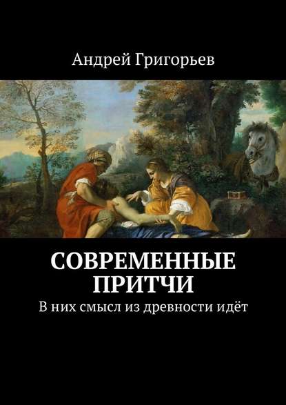 Андрей Григорьев — Современные притчи. В них смысл из древности идёт