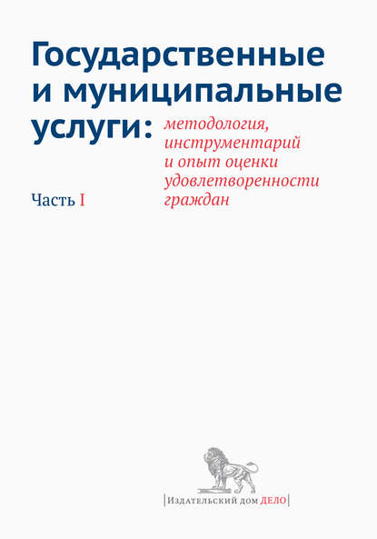 Коллектив авторов - Государственные и муниципальные услуги: методология, инструментарий и опыт оценки удовлетворенности граждан. Часть I