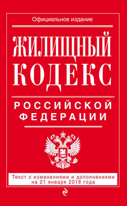 Жилищный кодекс Российской Федерации. Текст с изменениями и дополнениями на 21 января 2018 года