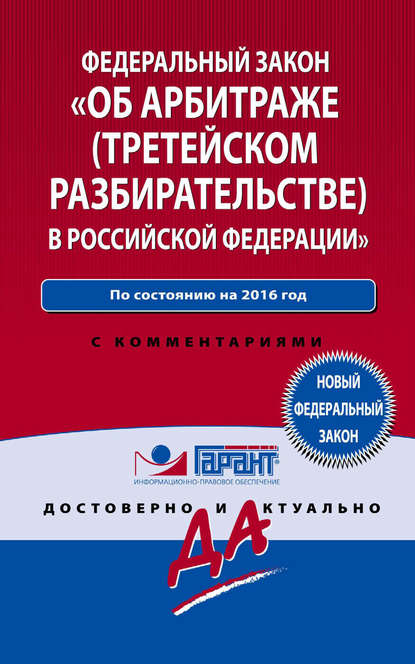 

Закон «Об арбитраже (третейском разбирательстве) в Российской Федерации» по состоянию на 2016 год. С комментариями юристов компании «Гарант»