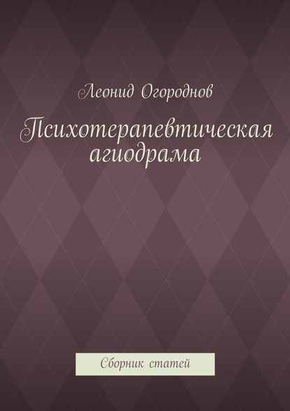 Леонид Михайлович Огороднов - Психотерапевтическая агиодрама. Сборник статей