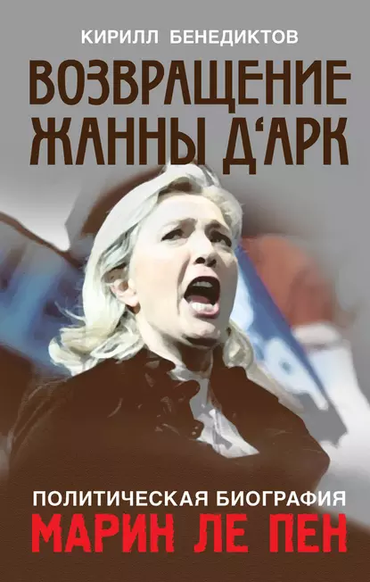 Обложка книги Политическая биография Марин Ле Пен. Возвращение Жанны д‘Арк, Кирилл Бенедиктов