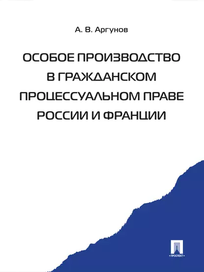 Обложка книги Особое производство в гражданском процессуальном праве России и Франции, Алексей Владимирович Аргунов