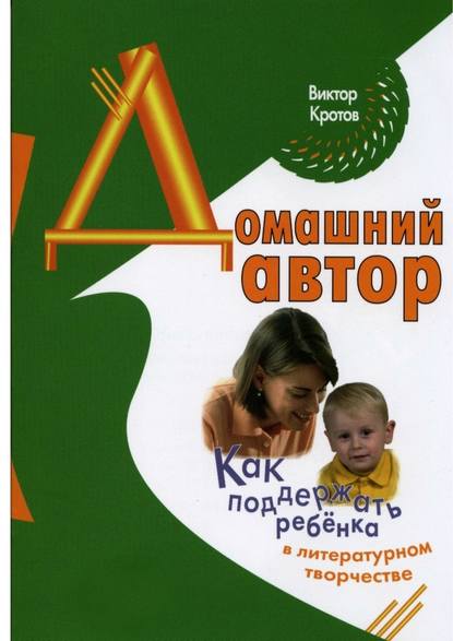 Виктор Гаврилович Кротов - Домашний автор. Как поддержать ребёнка в литературном творчестве