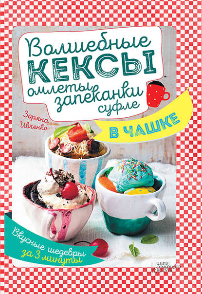 

Волшебные кексы, омлеты, запеканки, суфле в чашке. Вкусные шедевры за 3 минуты
