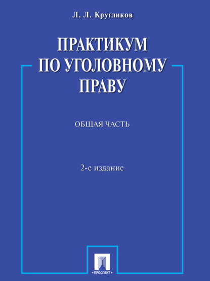 Практикум по уголовному праву. Общая часть. 2-е издание. Учебное пособие - Лев Леонидович Кругликов