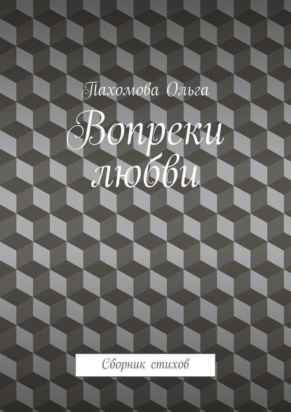Ольга Пахомова - Вопреки любви. Сборник стихов
