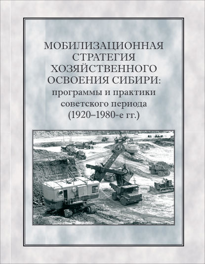 Коллектив авторов - Мобилизационная стратегия хозяйственного освоения Сибири. Программы и практики советского периода (1920-1980-е гг.)