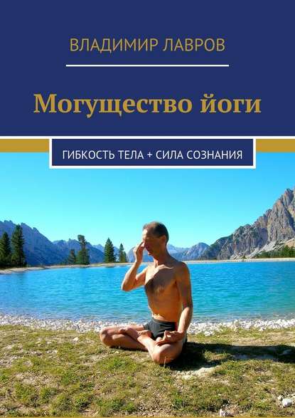 Владимир Сергеевич Лавров — Могущество йоги. Гибкость тела + сила сознания