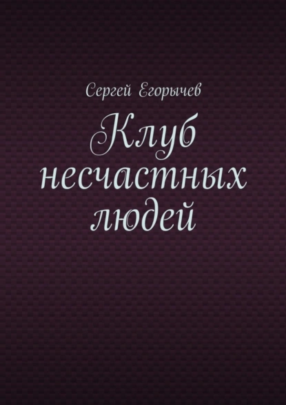 Обложка книги Клуб несчастных людей, Сергей Викторович Егорычев