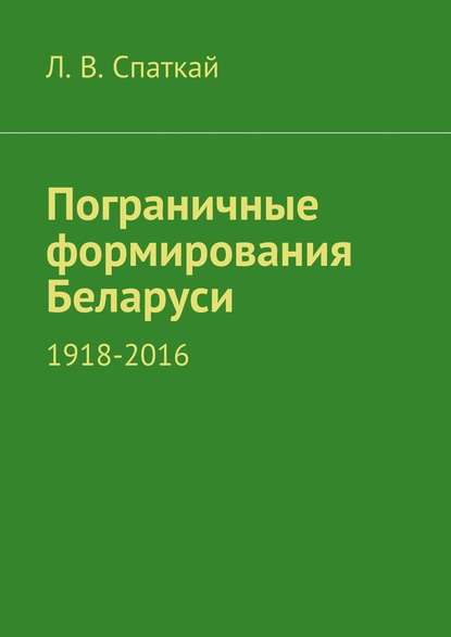 Л. В. Спаткай — Пограничные формирования Беларуси. 1918—2016