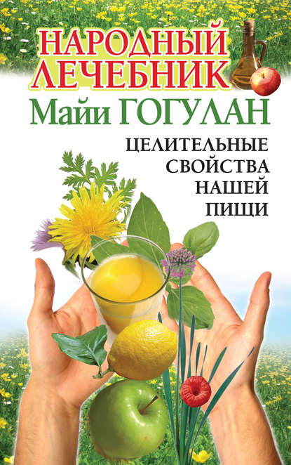 Майя Гогулан — Народный лечебник Майи Гогулан. Целительные свойства нашей пищи