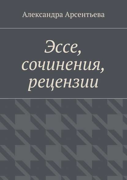 Александра Арсентьева — Эссе, сочинения, рецензии