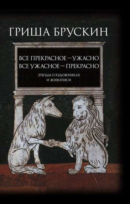 

Все прекрасное – ужасно, все ужасное – прекрасно. Этюды о художниках и живописи