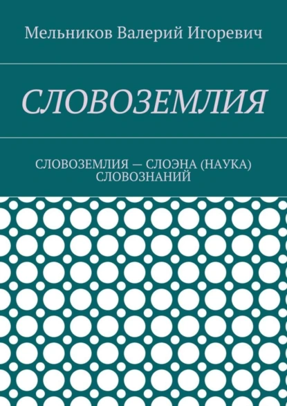 Обложка книги СЛОВОЗЕМЛИЯ. СЛОВОЗЕМЛИЯ – СЛОЭНА (НАУКА) СЛОВОЗНАНИЙ, Валерий Игоревич Мельников