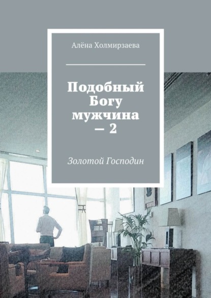 Алёна Холмирзаева - Подобный Богу мужчина – 2. Золотой господин