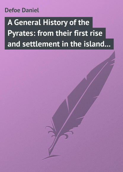 Defoe Daniel — A General History of the Pyrates: from their first rise and settlement in the island of Providence, to the present time