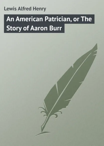 Обложка книги An American Patrician, or The Story of Aaron Burr, Lewis Alfred Henry