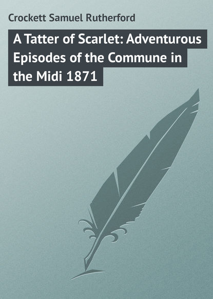 Crockett Samuel Rutherford — A Tatter of Scarlet: Adventurous Episodes of the Commune in the Midi 1871