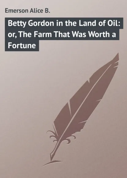 Обложка книги Betty Gordon in the Land of Oil: or, The Farm That Was Worth a Fortune, Emerson Alice B.