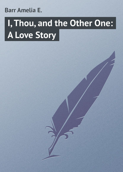 Barr Amelia E. — I, Thou, and the Other One: A Love Story