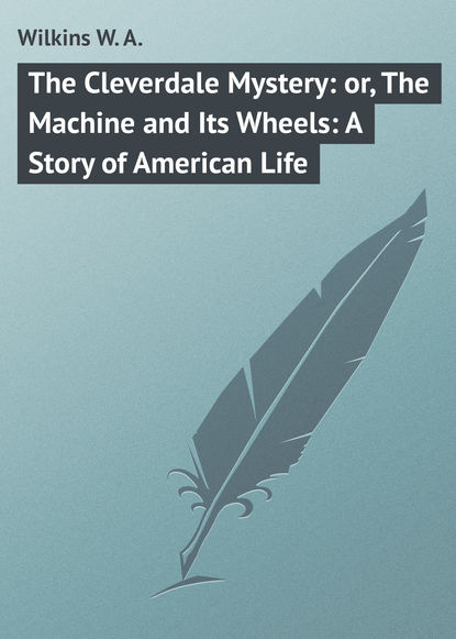 The Cleverdale Mystery: or, The Machine and Its Wheels: A Story of American Life (Wilkins W. A.). 