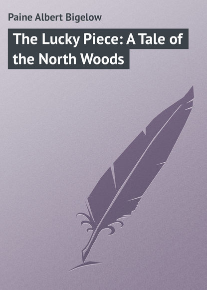 Paine Albert Bigelow — The Lucky Piece: A Tale of the North Woods