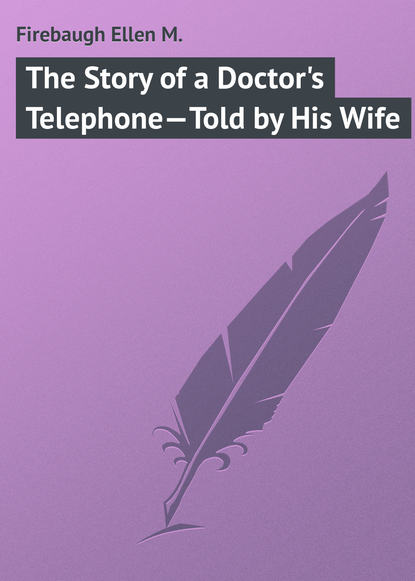 The Story of a Doctor's Telephone—Told by His Wife - Firebaugh Ellen M.