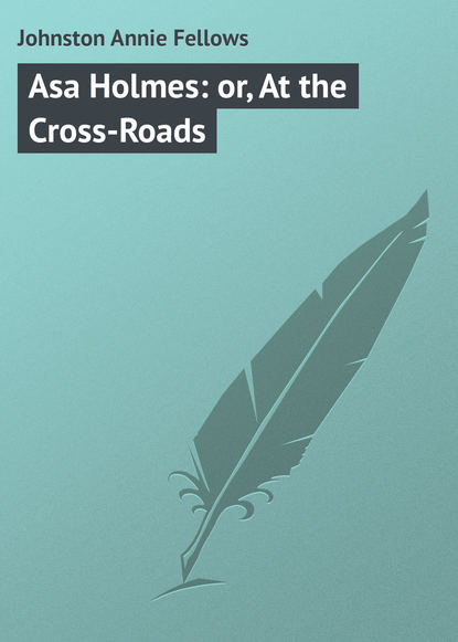 Johnston Annie Fellows — Asa Holmes: or, At the Cross-Roads