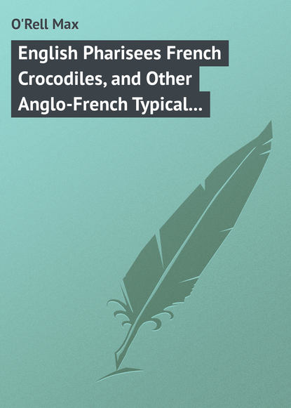 English Pharisees French Crocodiles, and Other Anglo-French Typical Characters (O'Rell Max). 