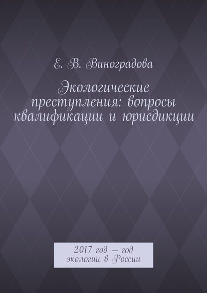 Е. В. Виноградова - Экологические преступления: вопросы квалификации и юрисдикции. 2017 год – год экологии в России