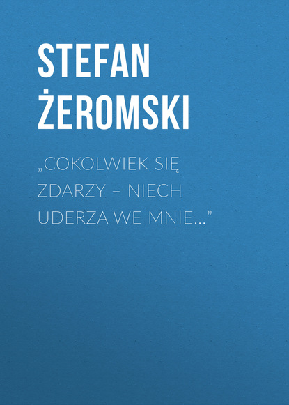 Stefan Żeromski — „Cokolwiek się zdarzy – niech uderza we mnie…”