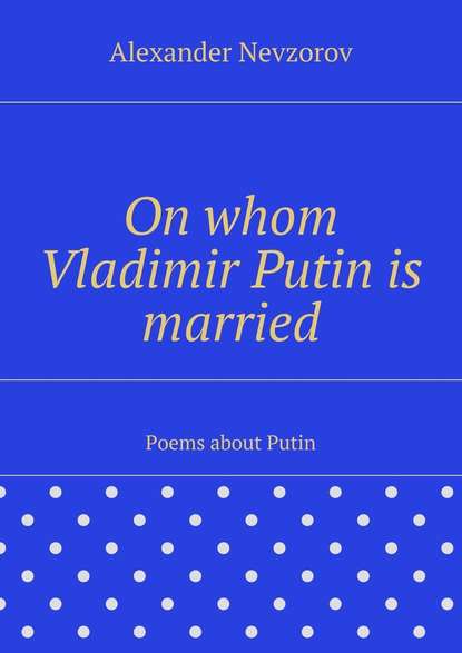 Alexander Nevzorov — On whom Vladimir Putin is married. Poems about Putin