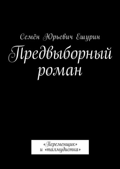 Семён Юрьевич Ешурин — Предвыборный роман. «Переменщик» и «талмудистка»