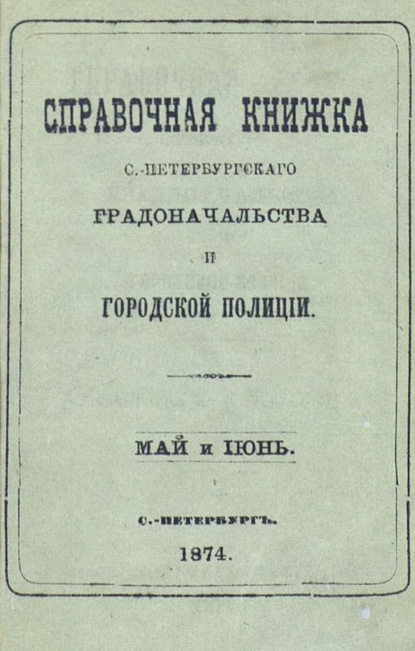 Справочная книжка С.-Петербургского градоначальства и городской полиции, составлена по 8 июня 1874 г. (Коллектив авторов). 1874г. 