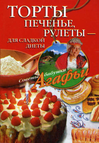 Агафья Тихоновна Звонарева - Торты, печенье, рулеты – для сладкой диеты