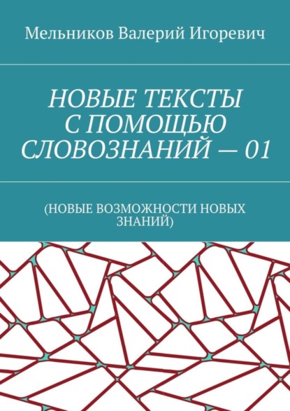 Валерий Игоревич Мельников - НОВЫЕ ТЕКСТЫ С ПОМОЩЬЮ СЛОВОЗНАНИЙ – 01. (НОВЫЕ ВОЗМОЖНОСТИ НОВЫХ ЗНАНИЙ)