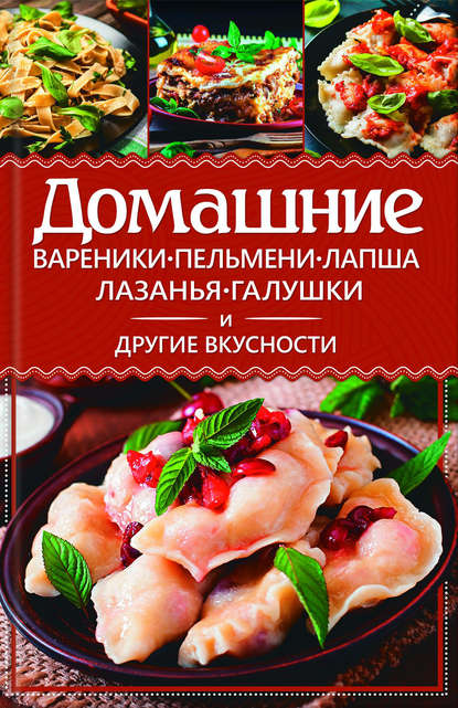 Анастасия Еременко - Домашние вареники, пельмени, лапша, лазанья, галушки и другие вкусности