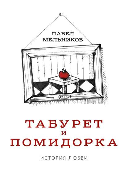 Павел Мельников — Табурет и Помидорка: История любви. Роман в стихах и песнях