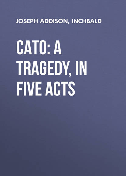 Джозеф Аддисон — Cato: A Tragedy, in Five Acts