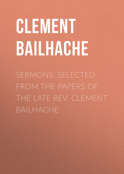 Sermons: Selected from the Papers of the Late Rev. Clement Bailhache (Clement  Bailhache). 