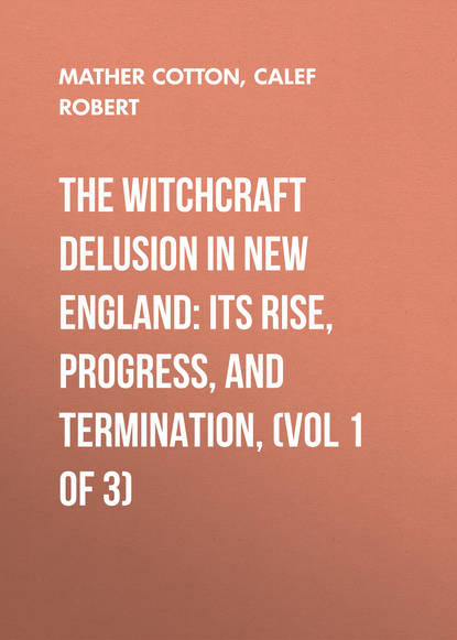 The Witchcraft Delusion in New England: Its Rise, Progress, and Termination, (Vol 1 of 3) (Calef Robert). 