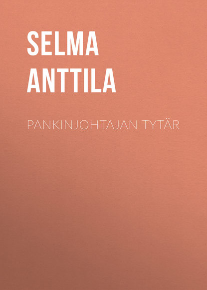 Anttila Selma — Pankinjohtajan tyt?r