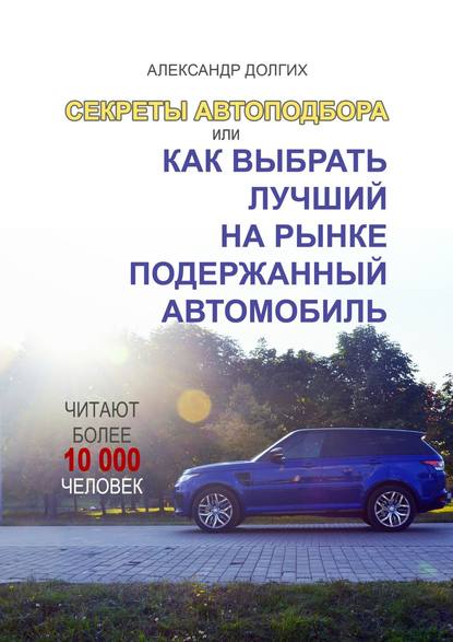 Александр Сергеевич Долгих — Секреты автоподбора, или Как выбрать лучший на рынке подержанный автомобиль