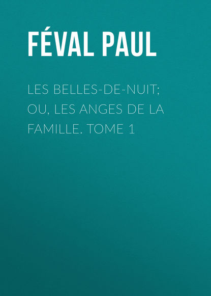 Les belles-de-nuit; ou, les anges de la famille. tome 1 (Féval Paul). 