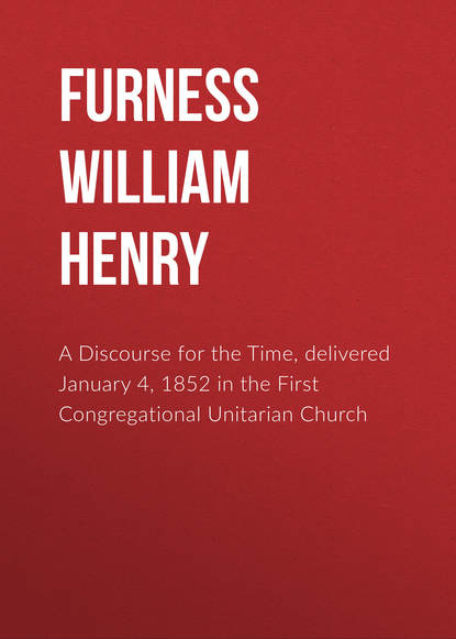 A Discourse for the Time, delivered January 4, 1852 in the First Congregational Unitarian Church (Furness William Henry). 