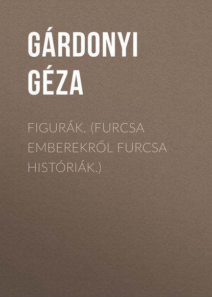 Figurák. (Furcsa emberekről furcsa históriák.) (Gárdonyi Géza). 