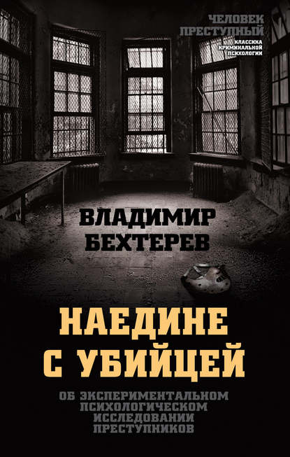 Владимир Михайлович Бехтерев — Наедине с убийцей. Об экспериментальном психологическом исследовании преступников